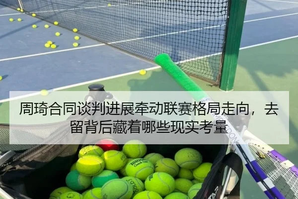 周琦合同谈判进展牵动联赛格局走向，去留背后藏着哪些现实考量 | pabuyu